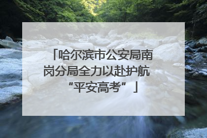 哈尔滨市公安局南岗分局全力以赴护航“平安高考”