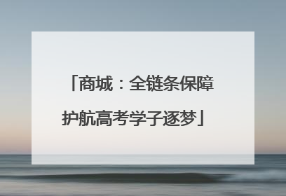 商城：全链条保障护航高考学子逐梦
