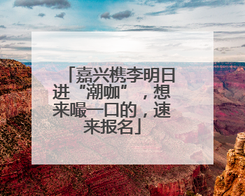 嘉兴槜李明日进“潮咖”，想来嘬一口的，速来报名