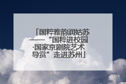 国粹雅韵润姑苏——“国粹进校园·国家京剧院艺术导赏”走进苏州
