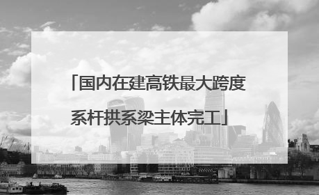 国内在建高铁最大跨度系杆拱系梁主体完工