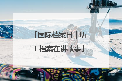 国际档案日｜听！档案在讲故事