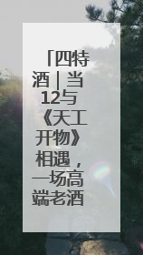 四特酒｜当12与《天工开物》相遇，一场高端老酒的“时间对话”即将启幕