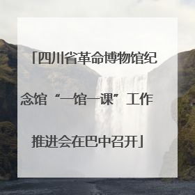 四川省革命博物馆纪念馆“一馆一课”工作推进会在巴中召开