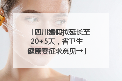 四川婚假拟延长至20+5天，省卫生健康委征求意见→