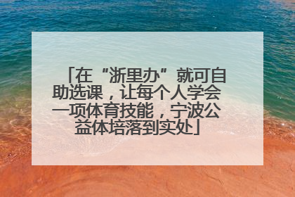 在“浙里办”就可自助选课，让每个人学会一项体育技能，宁波公益体培落到实处