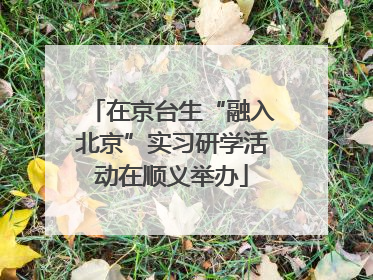 在京台生“融入北京”实习研学活动在顺义举办