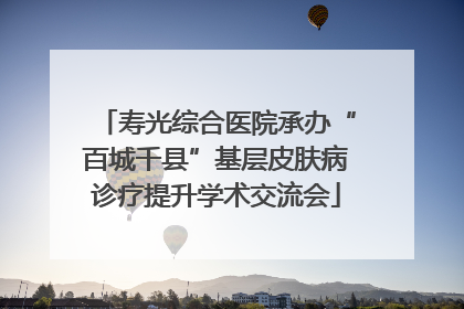 寿光综合医院承办“百城千县”基层皮肤病诊疗提升学术交流会