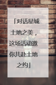 对话星城土地之美，这场活动邀你共赴土地之约