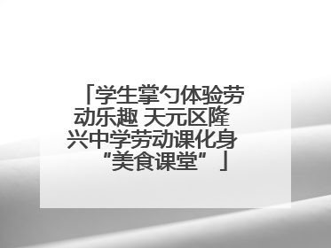 学生掌勺体验劳动乐趣 天元区隆兴中学劳动课化身“美食课堂”