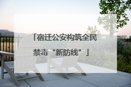 宿迁公安构筑全民禁毒“新防线”
