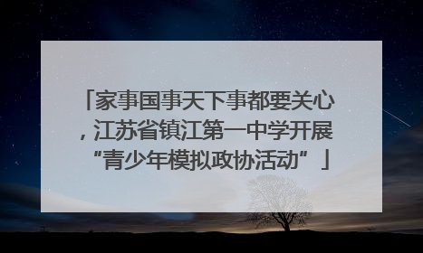 家事国事天下事都要关心，江苏省镇江第一中学开展“青少年模拟政协活动”