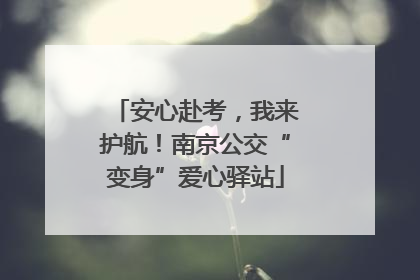 安心赴考，我来护航！南京公交“变身”爱心驿站
