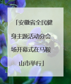 安徽省全民健身主题活动分会场开幕式在马鞍山市举行