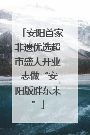 安阳首家非遗优选超市盛大开业 志做“安阳版胖东来”