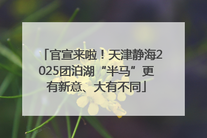 官宣来啦！天津静海2025团泊湖“半马”更有新意、大有不同