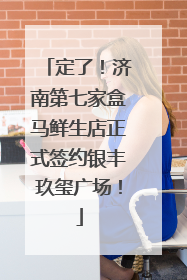 定了！济南第七家盒马鲜生店正式签约银丰玖玺广场！