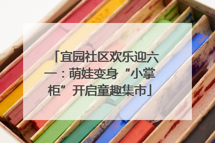 宜园社区欢乐迎六一：萌娃变身“小掌柜”开启童趣集市