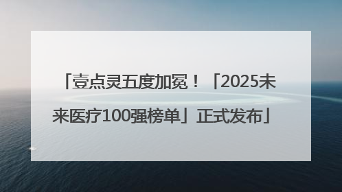 壹点灵五度加冕！「2025未来医疗100强榜单」正式发布