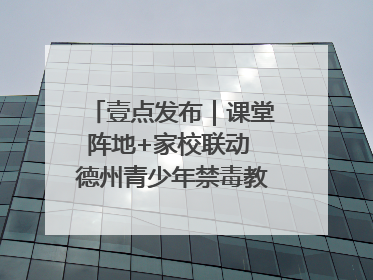 壹点发布｜课堂阵地+家校联动 德州青少年禁毒教育全覆盖