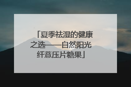 夏季祛湿的健康之选——自然阳光纤薏压片糖果