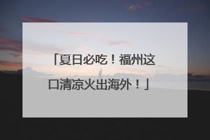 夏日必吃！福州这口清凉火出海外！