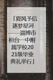 夏风予信 逐梦星河——淄博市桓台一中附属学校2021级毕业典礼举行