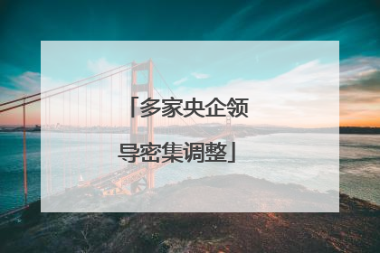 多家央企领导密集调整