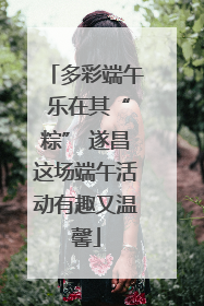 多彩端午 乐在其“粽” 遂昌这场端午活动有趣又温馨