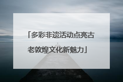 多彩非遗活动点亮古老敦煌文化新魅力
