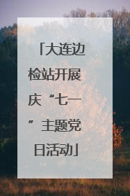 大连边检站开展庆“七一”主题党日活动