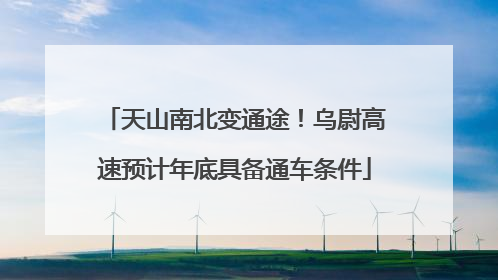 天山南北变通途！乌尉高速预计年底具备通车条件