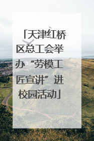 天津红桥区总工会举办“劳模工匠宣讲”进校园活动