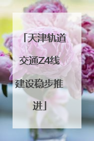 天津轨道交通Z4线建设稳步推进