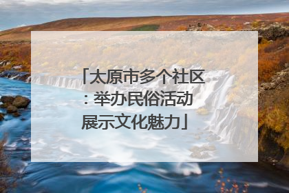 太原市多个社区：举办民俗活动 展示文化魅力