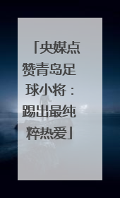 央媒点赞青岛足球小将：踢出最纯粹热爱