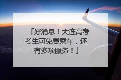 好消息！大连高考考生可免费乘车，还有多项服务！