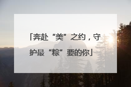 奔赴“美”之约，守护最“粽”要的你