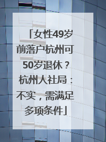 女性49岁前落户杭州可50岁退休？杭州人社局：不实，需满足多项条件