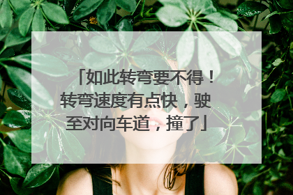 如此转弯要不得！转弯速度有点快，驶至对向车道，撞了