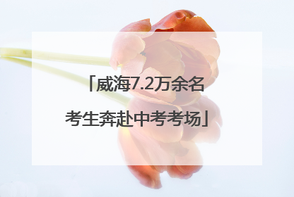 威海7.2万余名考生奔赴中考考场