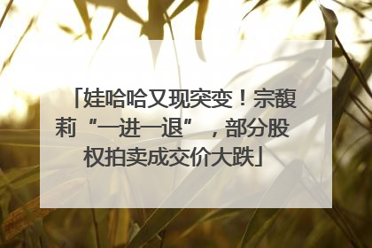 娃哈哈又现突变！宗馥莉“一进一退”，部分股权拍卖成交价大跌