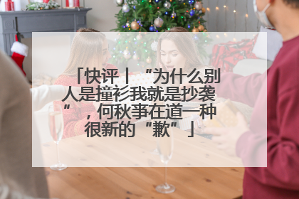 快评丨“为什么别人是撞衫我就是抄袭”，何秋亊在道一种很新的“歉”