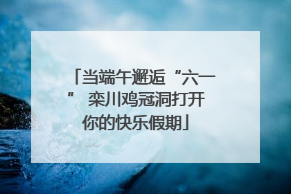 当端午邂逅“六一” 栾川鸡冠洞打开你的快乐假期