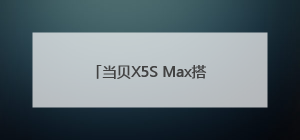 当贝X5S Max搭载X超级画质芯片！四千价位的越级画质体验