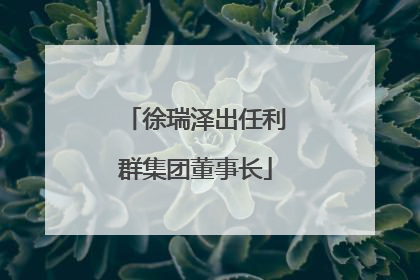 徐瑞泽出任利群集团董事长