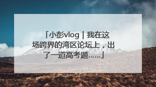 小彭vlog｜我在这场跨界的湾区论坛上，出了一道高考题……