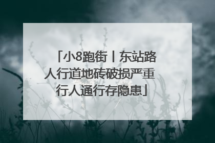小8跑街丨东站路人行道地砖破损严重 行人通行存隐患