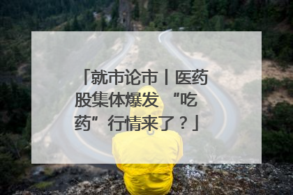 就市论市丨医药股集体爆发 “吃药”行情来了？