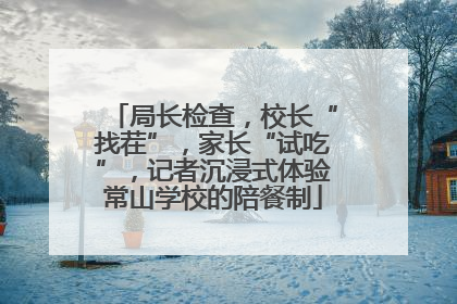 局长检查，校长“找茬”，家长“试吃”，记者沉浸式体验常山学校的陪餐制
